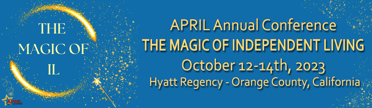 APRIL Annual Conference: The Magic of Independent Living October 12-14th, 2023 Hyatt Regency Orange County, California